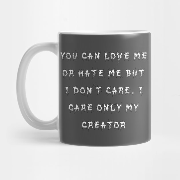 You can love me or hate me but I don't care. I care only my creator by TJMERCH